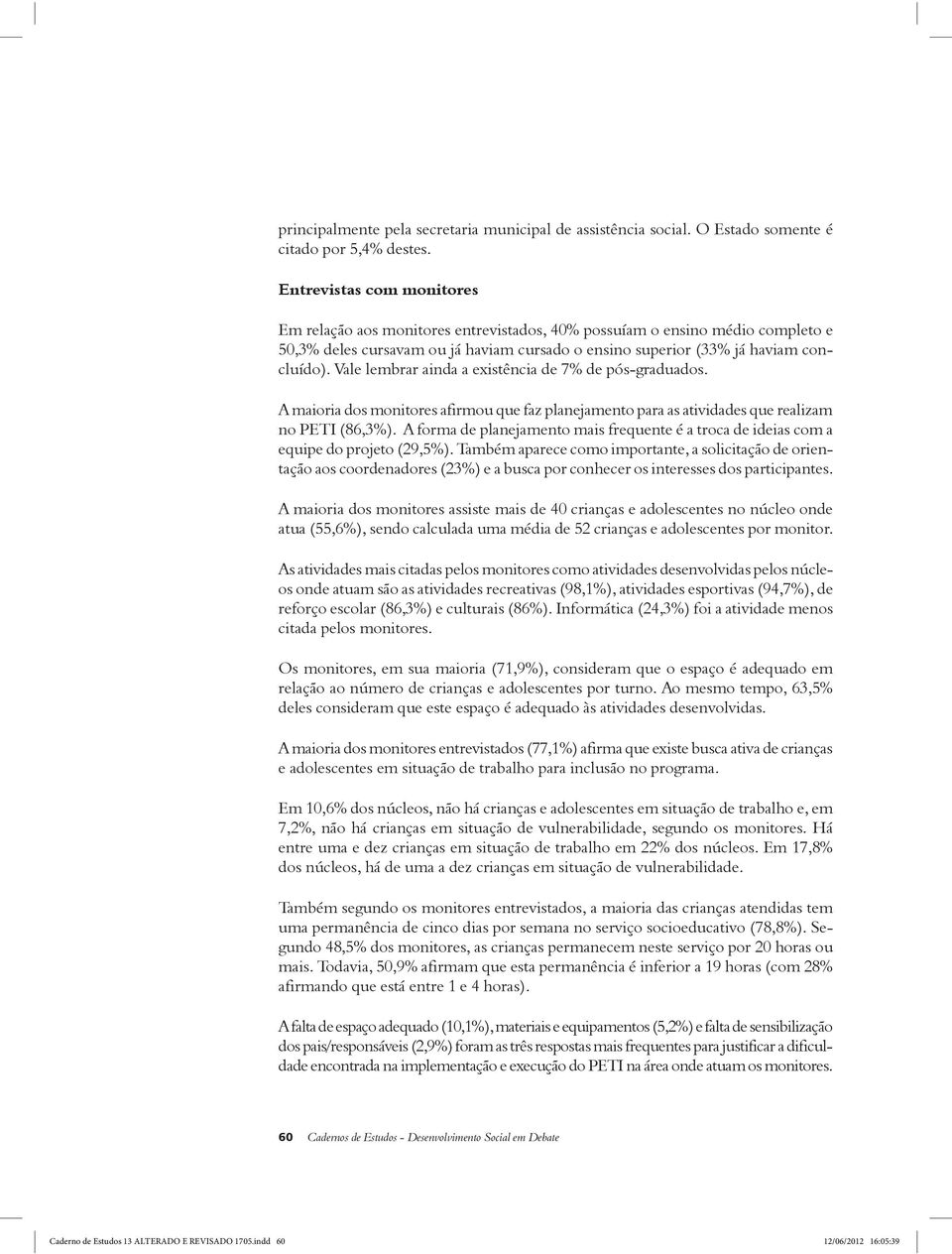 Vale lembrar ainda a existência de 7% de pós-graduados. A maioria dos monitores afirmou que faz planejamento para as atividades que realizam no PETI (86,3%).