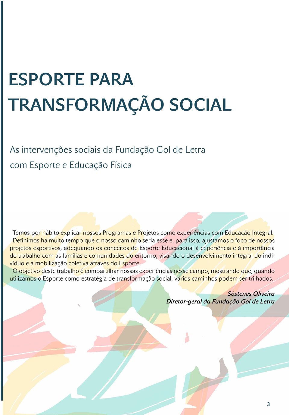 Definimos há muito tempo que o nosso caminho seria esse e, para isso, ajustamos o foco de nossos projetos esportivos, adequando os conceitos de Esporte Educacional à experiência e à importância do