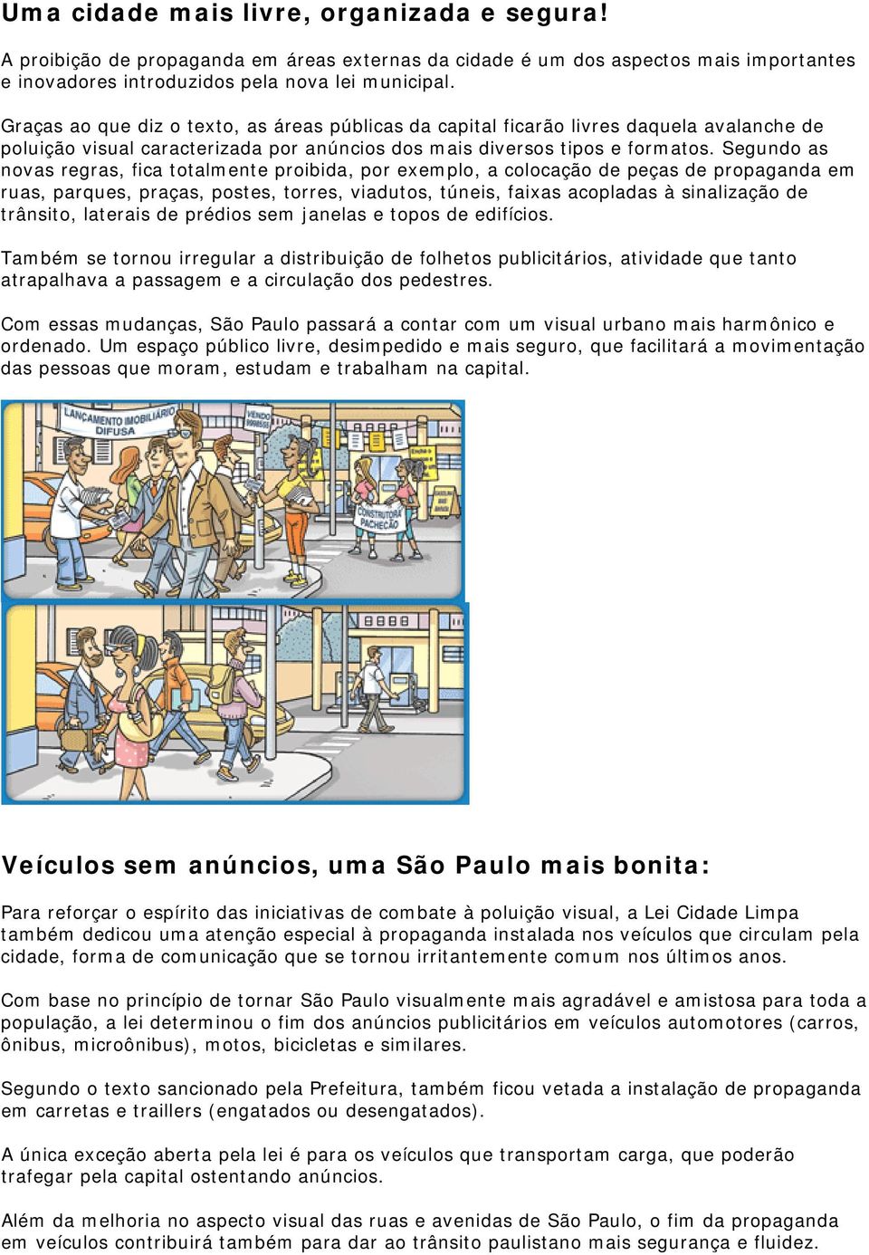 Segundo as novas regras, fica totalmente proibida, por exemplo, a colocação de peças de propaganda em ruas, parques, praças, postes, torres, viadutos, túneis, faixas acopladas à sinalização de