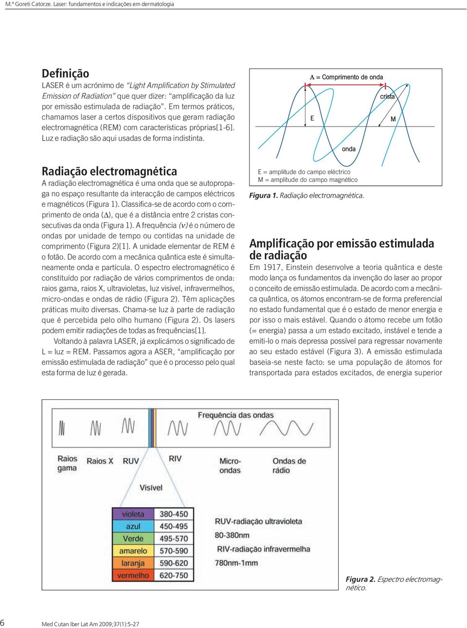 Radiação electromagnética A radiação electromagnética é uma onda que se autopropaga no espaço resultante da interacção de campos eléctricos e magnéticos (Figura 1).