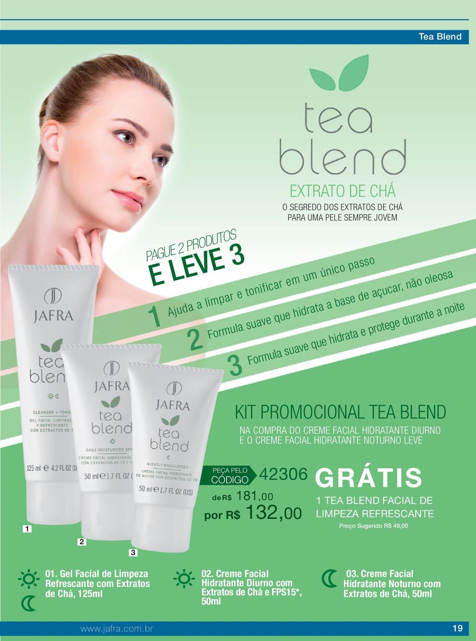 FACIAL HIDRATANTE NOTURNO LEVE PEÇA PELO CÓDIGO 4306 de R$ 8,00 por R$ 3,00 GRÁTIS TEA BLEND FACIAL DE LIMPEZA REFRESCANTE Preço Sugerido R$ 49,00 0.