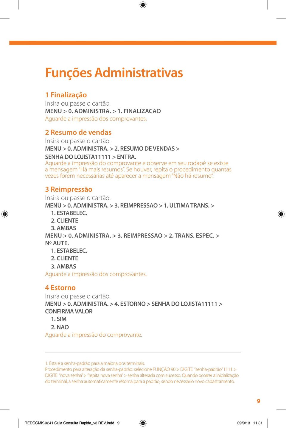 3 Reimpressão MENU > 0. ADMINISTRA. > 3. REIMPRESSAO > 1. ULTIMA TRANS. > 1. ESTABELEC. 2. CLIENTE 3. AMBAS MENU > 0. ADMINISTRA. > 3. REIMPRESSAO > 2. TRANS. ESPEC. > Nº AUTE. 1. ESTABELEC. 2. CLIENTE 3. AMBAS 4 Estorno MENU > 0.