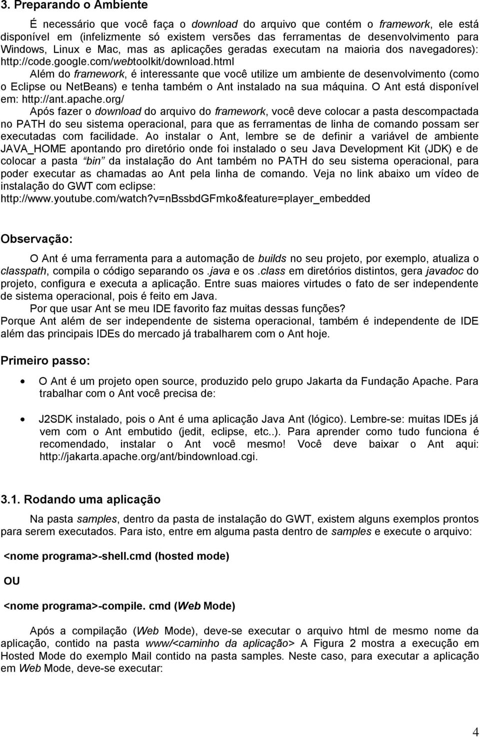 html Além do framework, é interessante que você utilize um ambiente de desenvolvimento (como o Eclipse ou NetBeans) e tenha também o Ant instalado na sua máquina. O Ant está disponível em: http://ant.