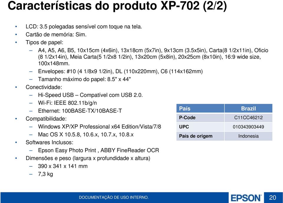 Envelopes: #10 (4 1/8x9 1/2in), DL (110x220mm), C6 (114x162mm) Tamanho máximo do papel: 8.5" x 44" Conectividade: Hi-Speed USB Compatível com USB 2.0. Wi-Fi: IEEE 802.