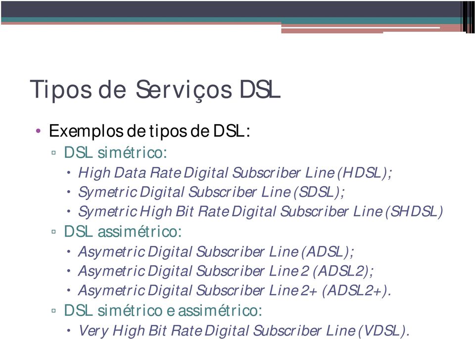 assimétrico: Asymetric Digital Subscriber Line (ADSL); Asymetric Digital Subscriber Line 2 (ADSL2);