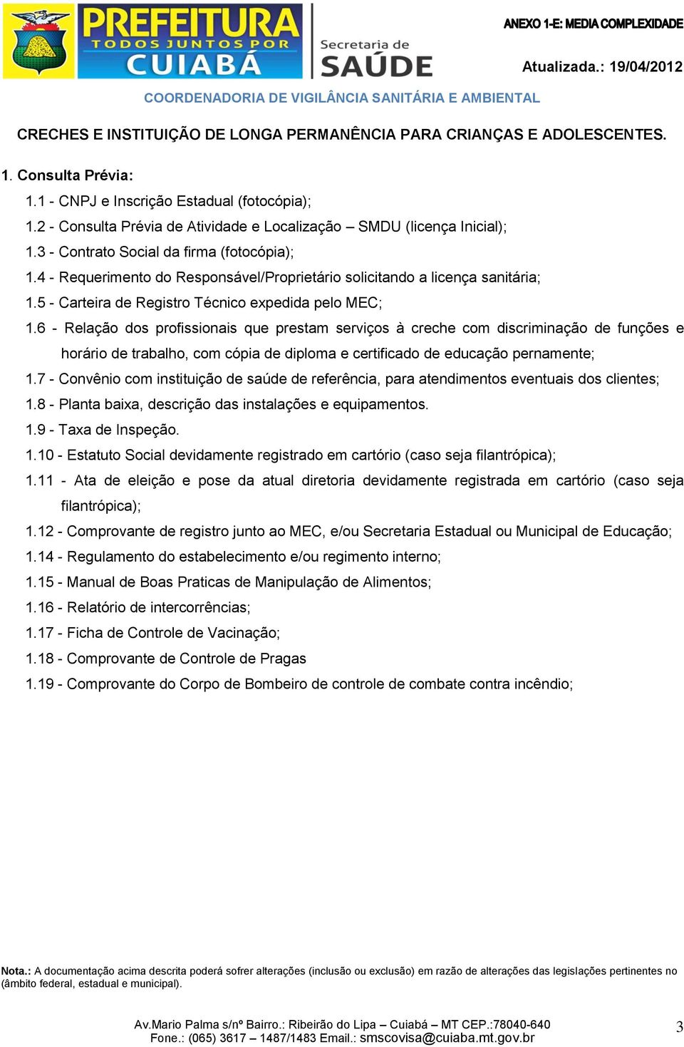 6 - Relação dos profissionais que prestam serviços à creche com discriminação de funções e horário de trabalho, com cópia de diploma e certificado de educação pernamente; 1.