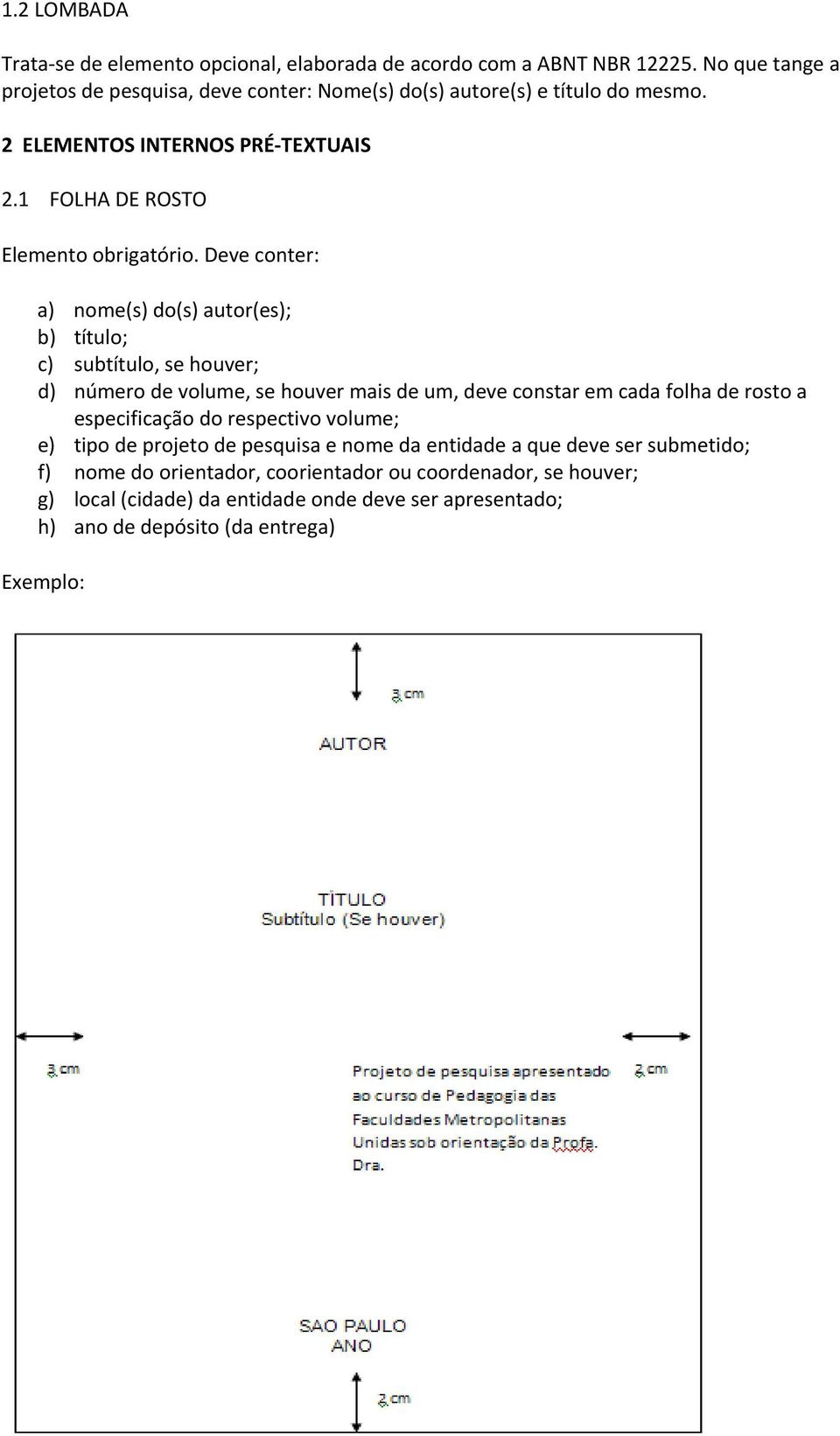 Deve conter: a) nome(s) do(s) autor(es); b) título; c) subtítulo, se houver; d) número de volume, se houver mais de um, deve constar em cada folha de rosto a