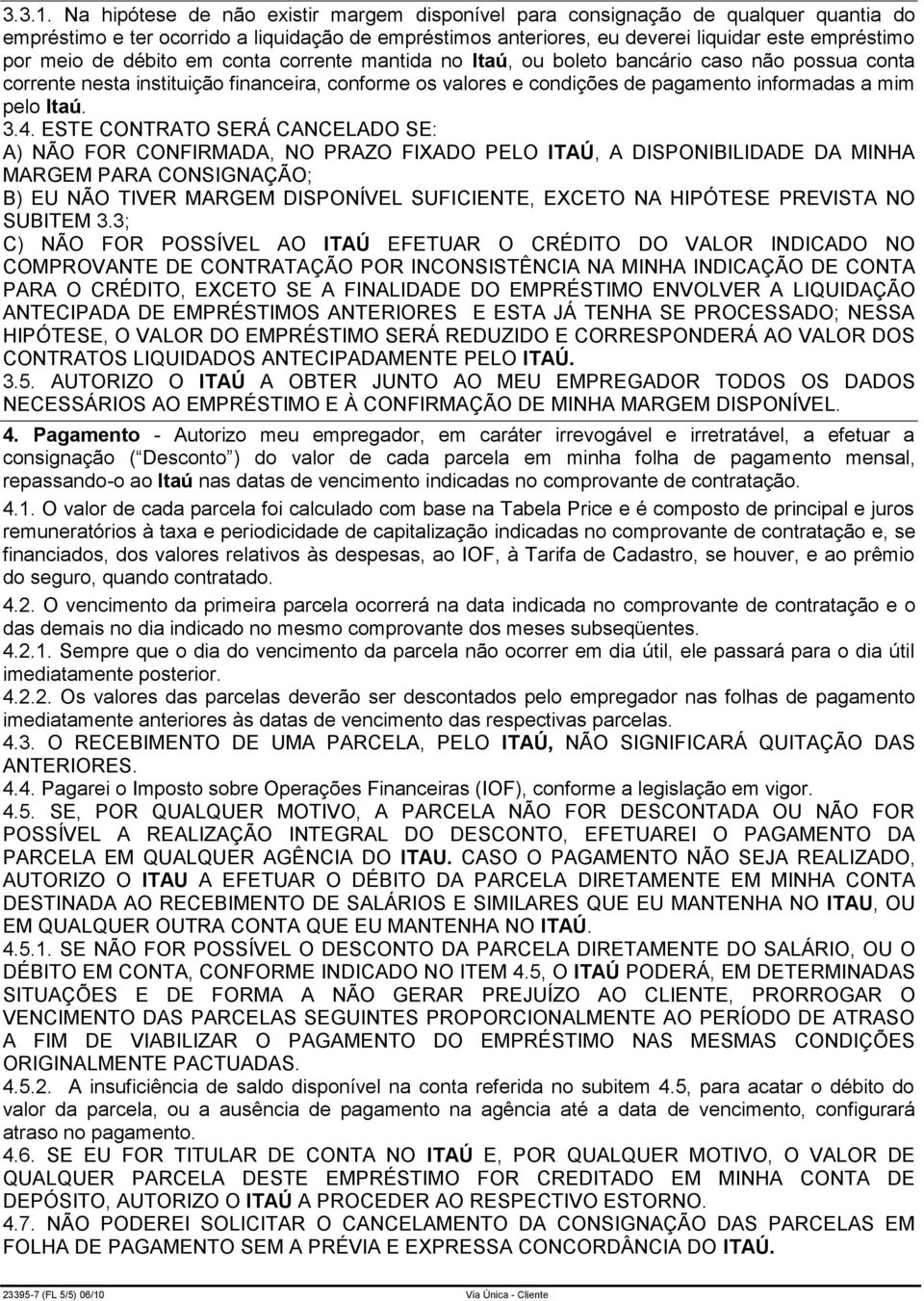 débito em conta corrente mantida no Itaú, ou boleto bancário caso não possua conta corrente nesta instituição financeira, conforme os valores e condições de pagamento informadas a mim pelo Itaú. 3.4.