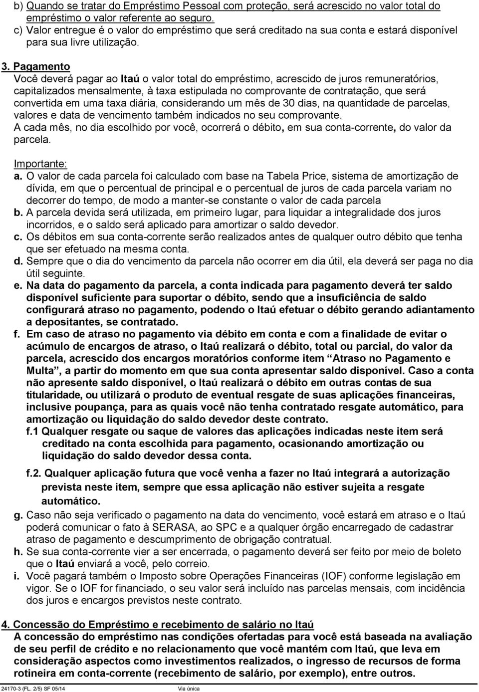 Pagamento Você deverá pagar ao Itaú o valor total do empréstimo, acrescido de juros remuneratórios, capitalizados mensalmente, à taxa estipulada no comprovante de contratação, que será convertida em