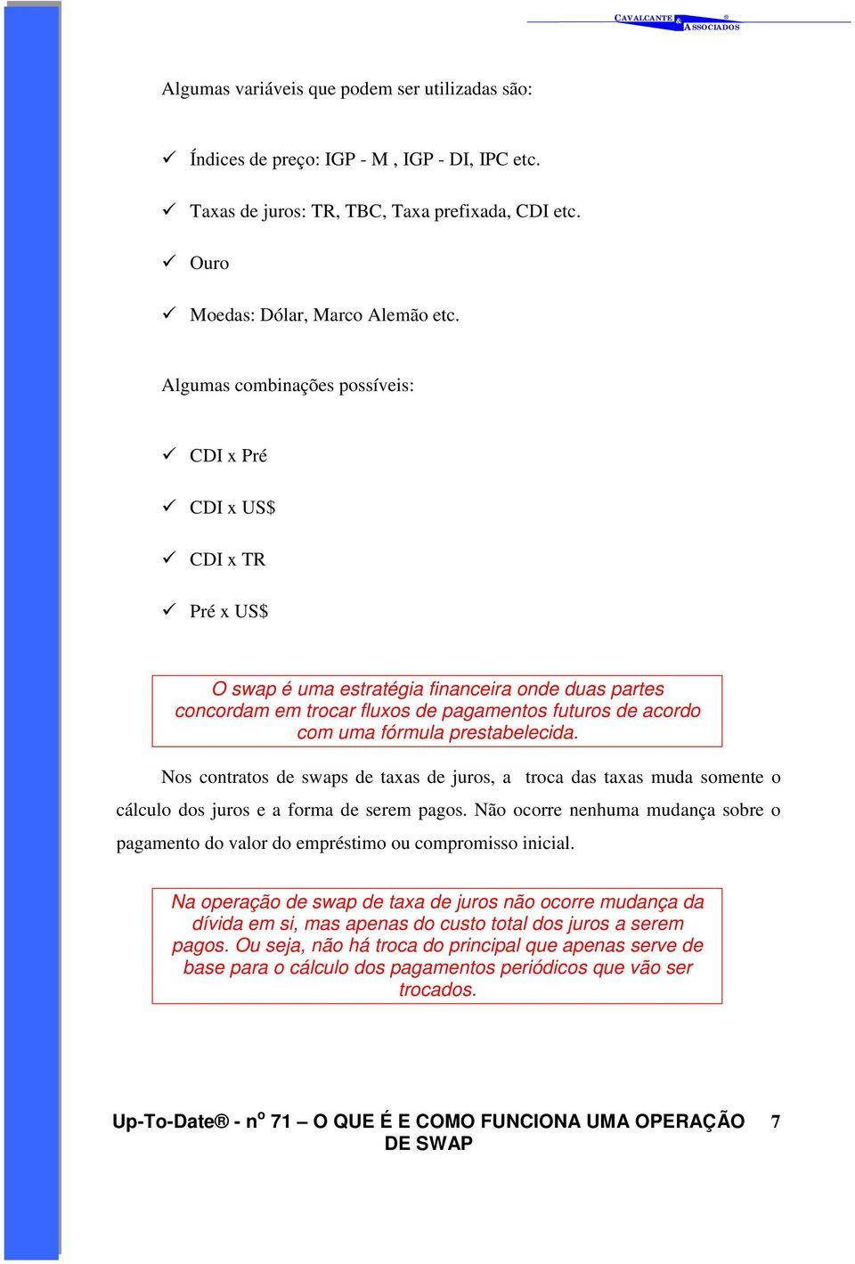 fórmula prestabelecida. Nos contratos de swaps de taxas de juros, a troca das taxas muda somente o cálculo dos juros e a forma de serem pagos.