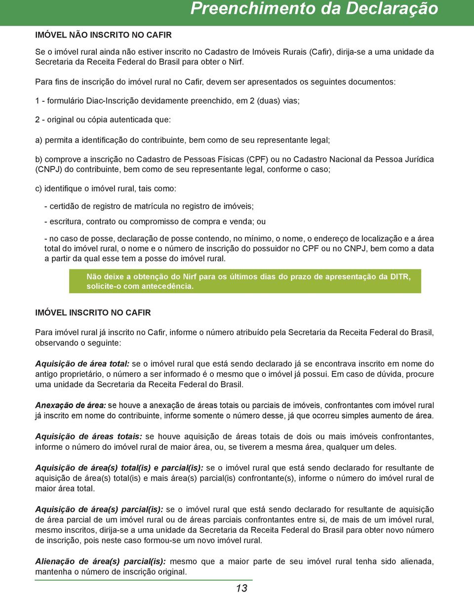 Para fi ns de inscrição do imóvel rural no Cafi r devem ser apresentados os seguintes documentos: 1 - formulário Diac-Inscrição devidamente preenchido em 2 (duas) vias; 2 - original ou cópia