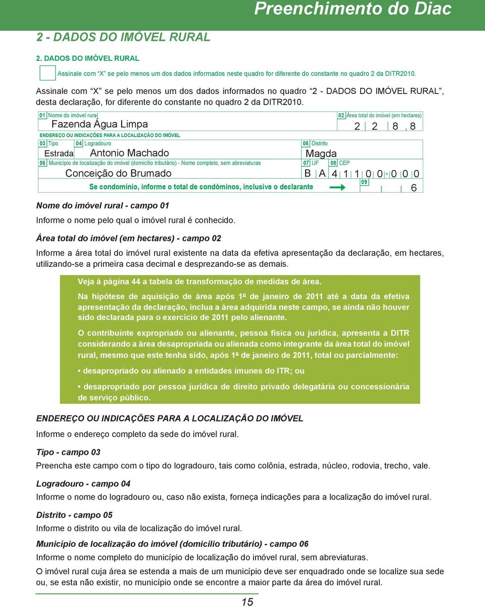 01 Nome do imóvel rural 02 Área total do imóvel (em hectares) Fazenda Água Limpa ENDEREÇO OU INDICAÇÕES PARA A LOCALIZAÇÃO DO IMÓVEL 03 Tipo 04 Logradouro 05 Distrito Estrada Antonio Machado Magda 06