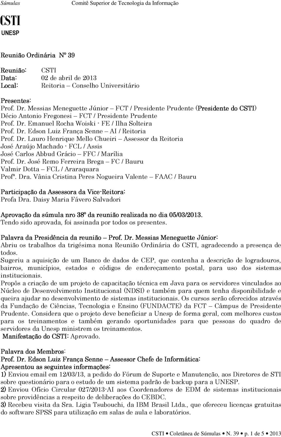 Dr. Lauro Henrique Mello Chueiri Assessor da Reitoria José Araújo Machado - FCL / Assis José Carlos Abbud Grácio FFC / Marília Prof. Dr.