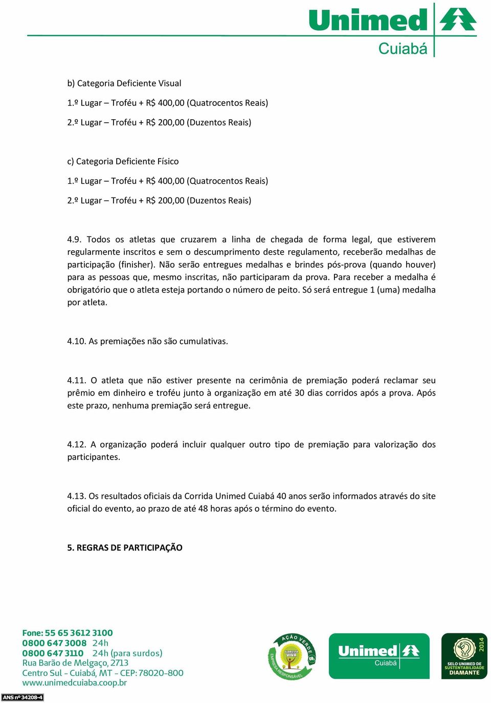 Todos os atletas que cruzarem a linha de chegada de forma legal, que estiverem regularmente inscritos e sem o descumprimento deste regulamento, receberão medalhas de participação (finisher).