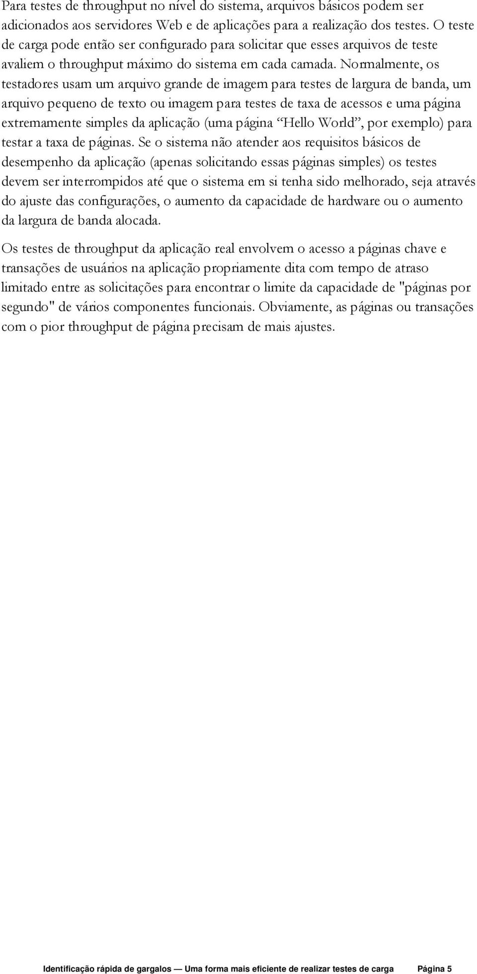 Normalmente, os testadores usam um arquivo grande de imagem para testes de largura de banda, um arquivo pequeno de texto ou imagem para testes de taxa de acessos e uma página extremamente simples da