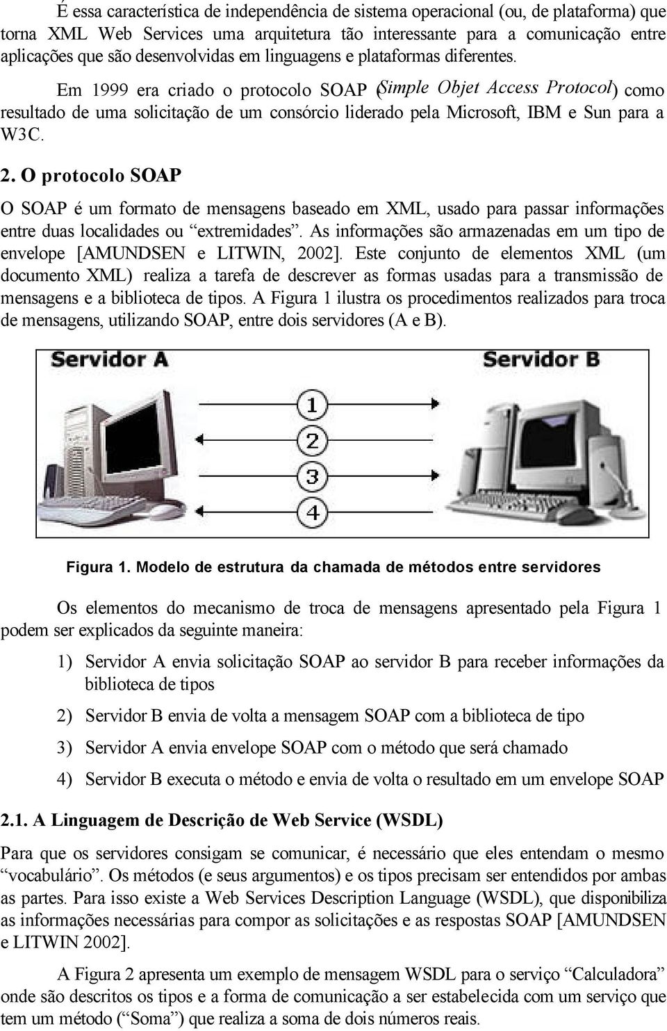 Em 1999 era criado o protocolo SOAP (Simple Objet Access Protocol) como resultado de uma solicitação de um consórcio liderado pela Microsoft, IBM e Sun para a W3C. 2.