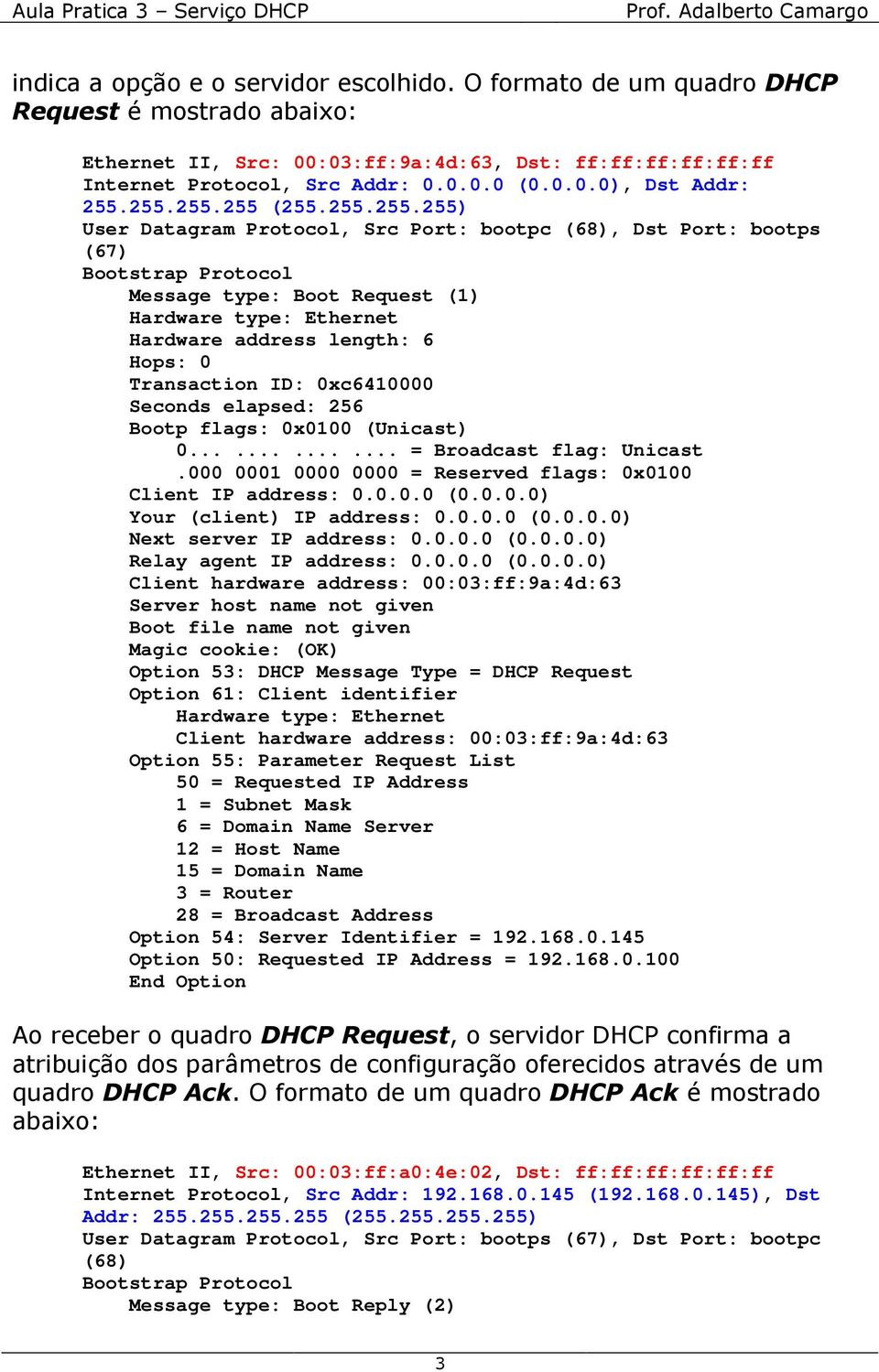 000 0001 0000 0000 = Reserved flags: 0x0100 Your (client) IP address: 0.0.0.0 (0.0.0.0) Option 53: DHCP Message Type = DHCP Request Option 61: Client identifier Option 55: Parameter Request List 50 =