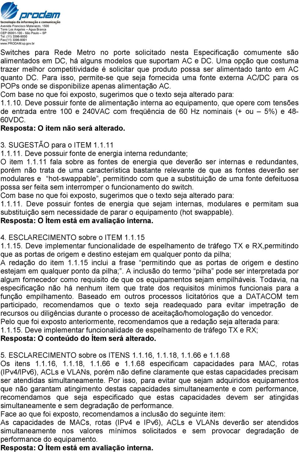 Para isso, permite-se que seja fornecida uma fonte externa AC/DC para os POPs onde se disponibilize apenas alimentação AC. Com base no que foi exposto, sugerimos que o texto seja alterado para: 1.1.10.