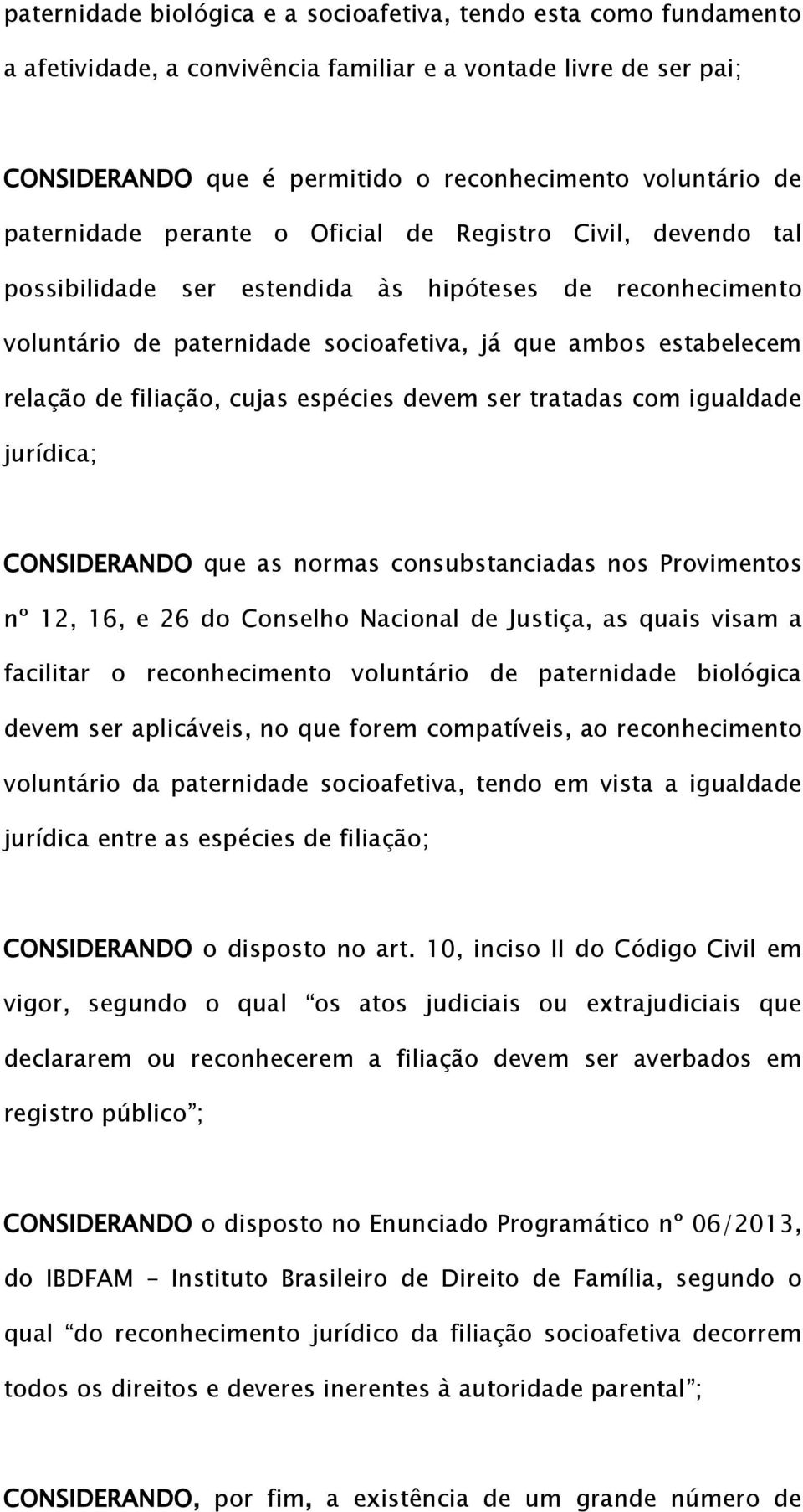 filiação, cujas espécies devem ser tratadas com igualdade jurídica; CONSIDERANDO que as normas consubstanciadas nos Provimentos nº 12, 16, e 26 do Conselho Nacional de Justiça, as quais visam a