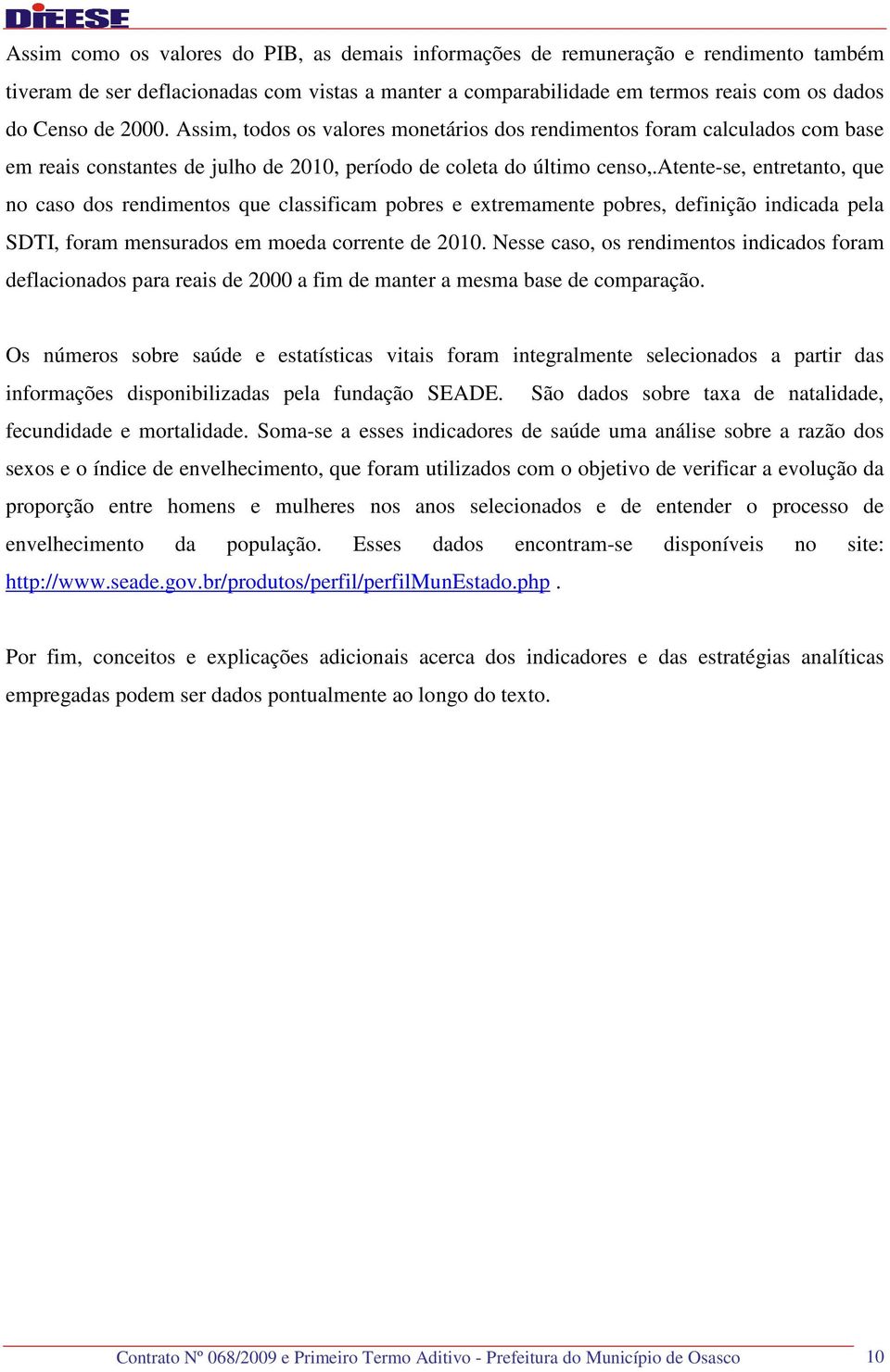 atente-se, entretanto, que no caso dos rendimentos que classificam pobres e extremamente pobres, definição indicada pela SDTI, foram mensurados em moeda corrente de 2010.