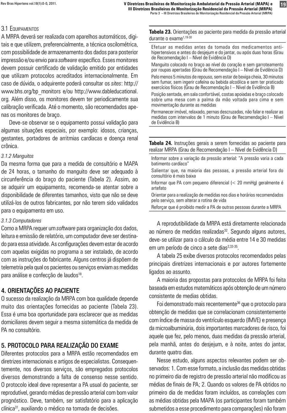 impressão e/ou envio para software específico. Esses monitores devem possuir certificado de validação emitido por entidades que utilizam protocolos acreditados internacionalmente.