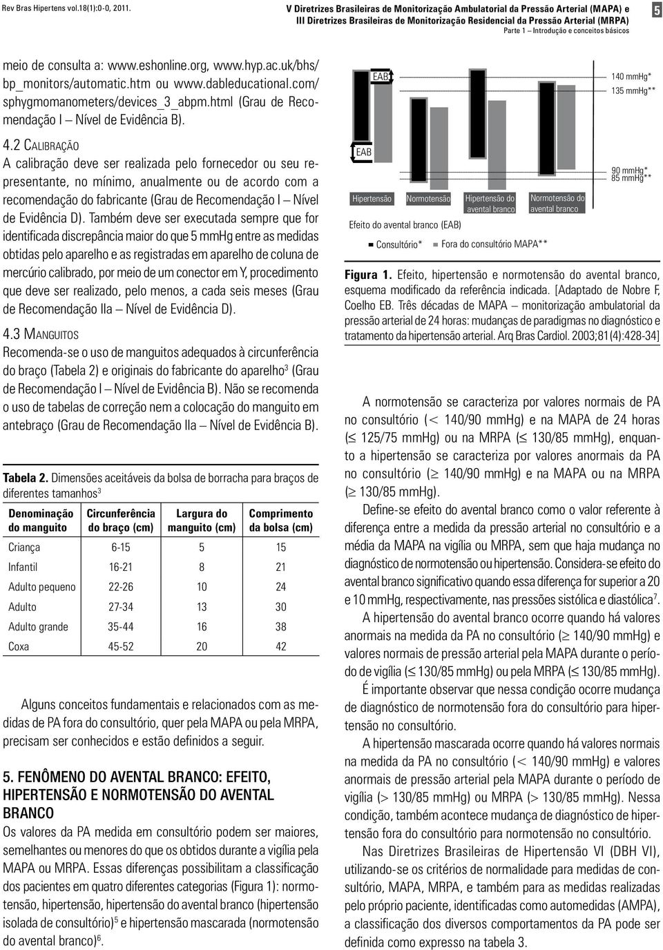 2 Calibração A calibração deve ser realizada pelo fornecedor ou seu representante, no mínimo, anualmente ou de acordo com a recomendação do fabricante (Grau de Recomendação I Nível de Evidência D).