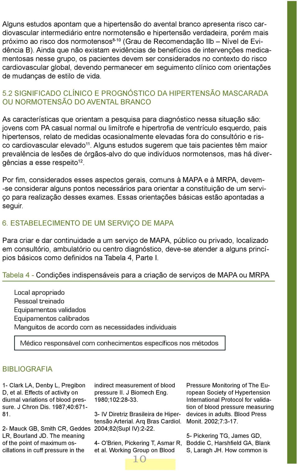 Ainda que não existam evidências de benefícios de intervenções medicamentosas nesse grupo, os pacientes devem ser considerados no contexto do risco cardiovascular global, devendo permanecer em