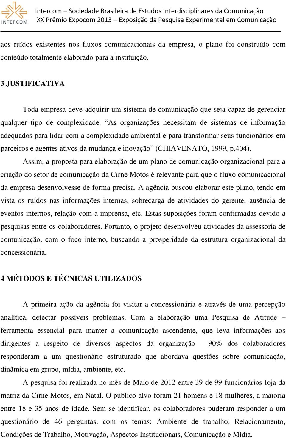 As organizações necessitam de sistemas de informação adequados para lidar com a complexidade ambiental e para transformar seus funcionários em parceiros e agentes ativos da mudança e inovação