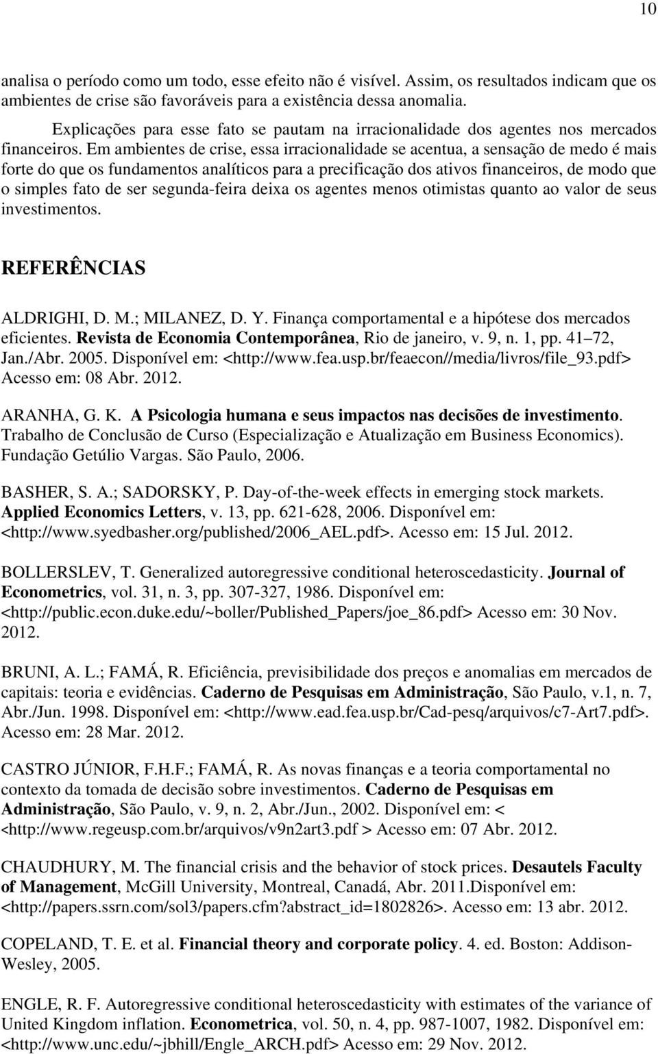 Em ambienes de crise, essa irracionalidade se acenua, a sensação de medo é mais fore do que os fundamenos analíicos para a precificação dos aivos financeiros, de modo que o simples fao de ser