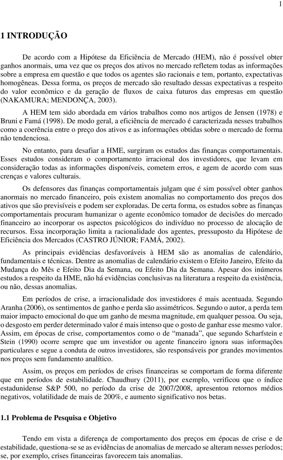 Dessa forma, os preços de mercado são resulado dessas expecaivas a respeio do valor econômico e da geração de fluxos de caixa fuuros das empresas em quesão (NAKAMURA; MENDONÇA, 2003).