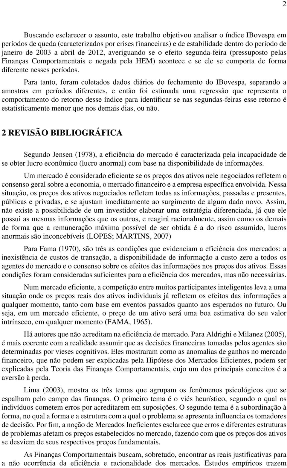 Para ano, foram coleados dados diários do fechameno do IBovespa, separando a amosras em períodos diferenes, e enão foi esimada uma regressão que represena o comporameno do reorno desse índice para