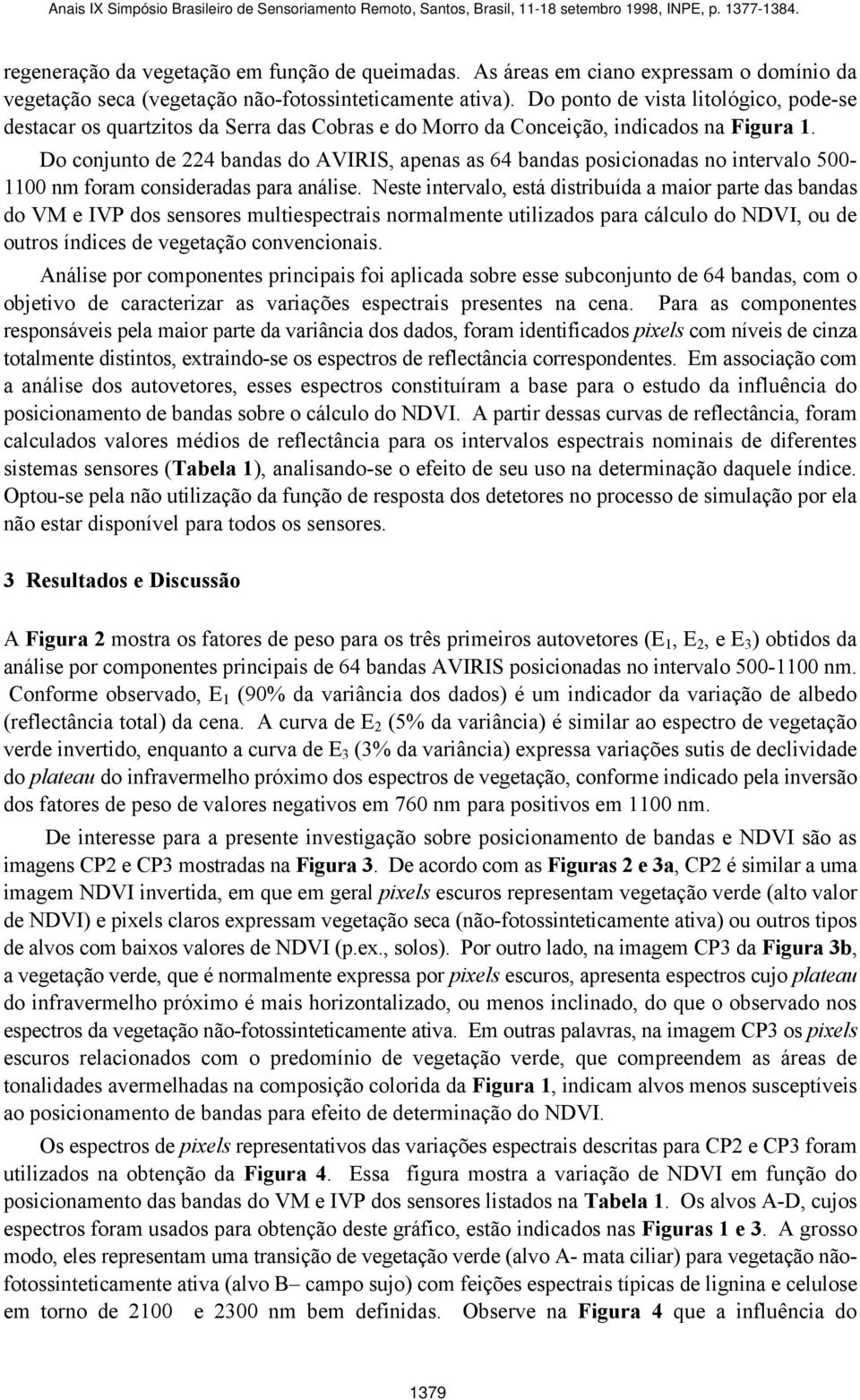 Do conjunto de 224 bandas do AVIRIS, apenas as 64 bandas posicionadas no intervalo 500-1100 nm foram consideradas para análise.