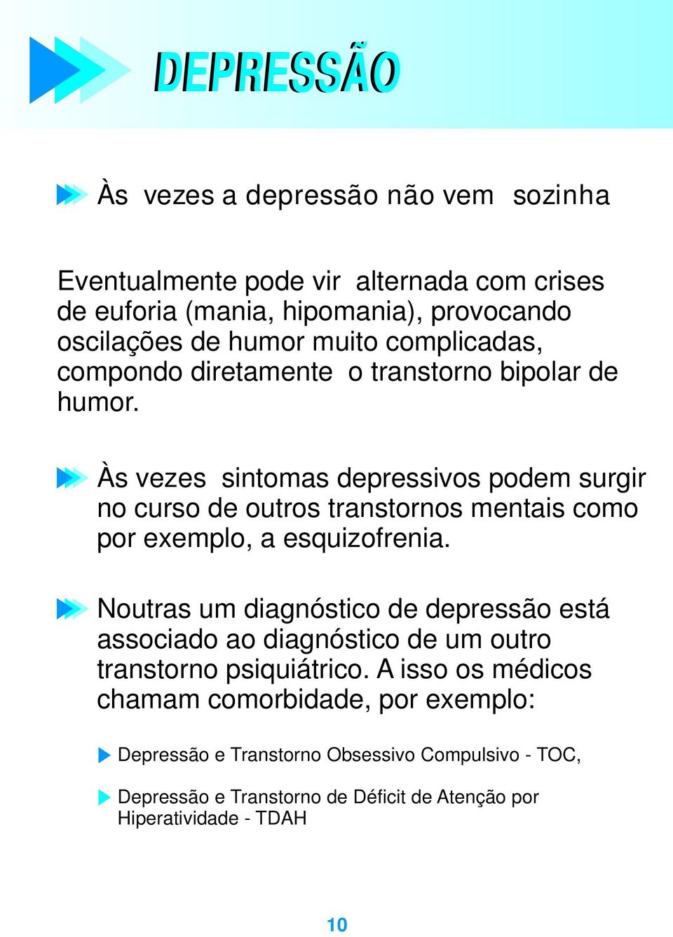 Às vezes sintomas depressivos podem surgir no curso de outros transtornos mentais como por exemplo, a esquizofrenia.