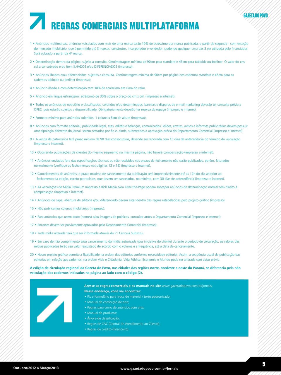 2 Determinação dentro da página: sujeita a consulta. Centimetragem mínima de 90cm para standard e 45cm para tabloide ou berliner.