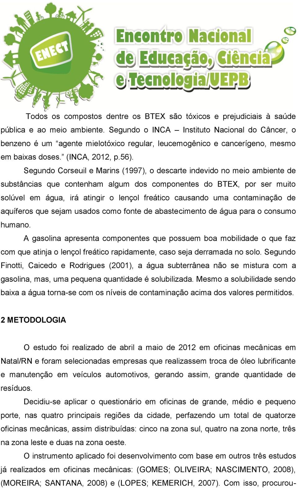 Segundo Corseuil e Marins (1997), o descarte indevido no meio ambiente de substâncias que contenham algum dos componentes do BTEX, por ser muito solúvel em água, irá atingir o lençol freático