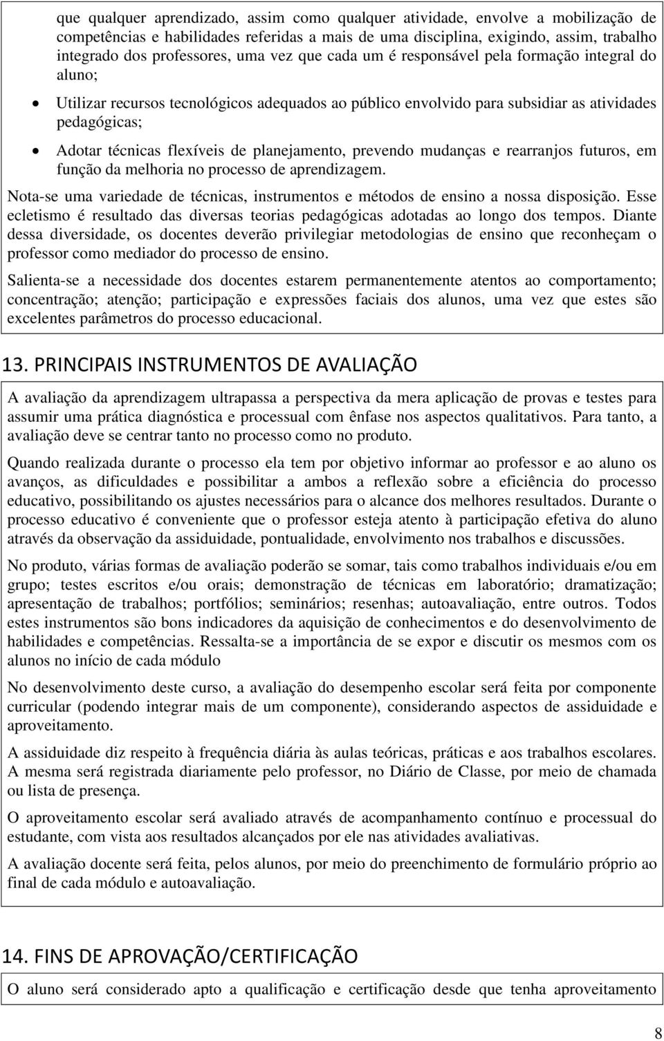 planejamento, prevendo mudanças e rearranjos futuros, em função da melhoria no processo de aprendizagem. Nota-se uma variedade de técnicas, instrumentos e métodos de ensino a nossa disposição.