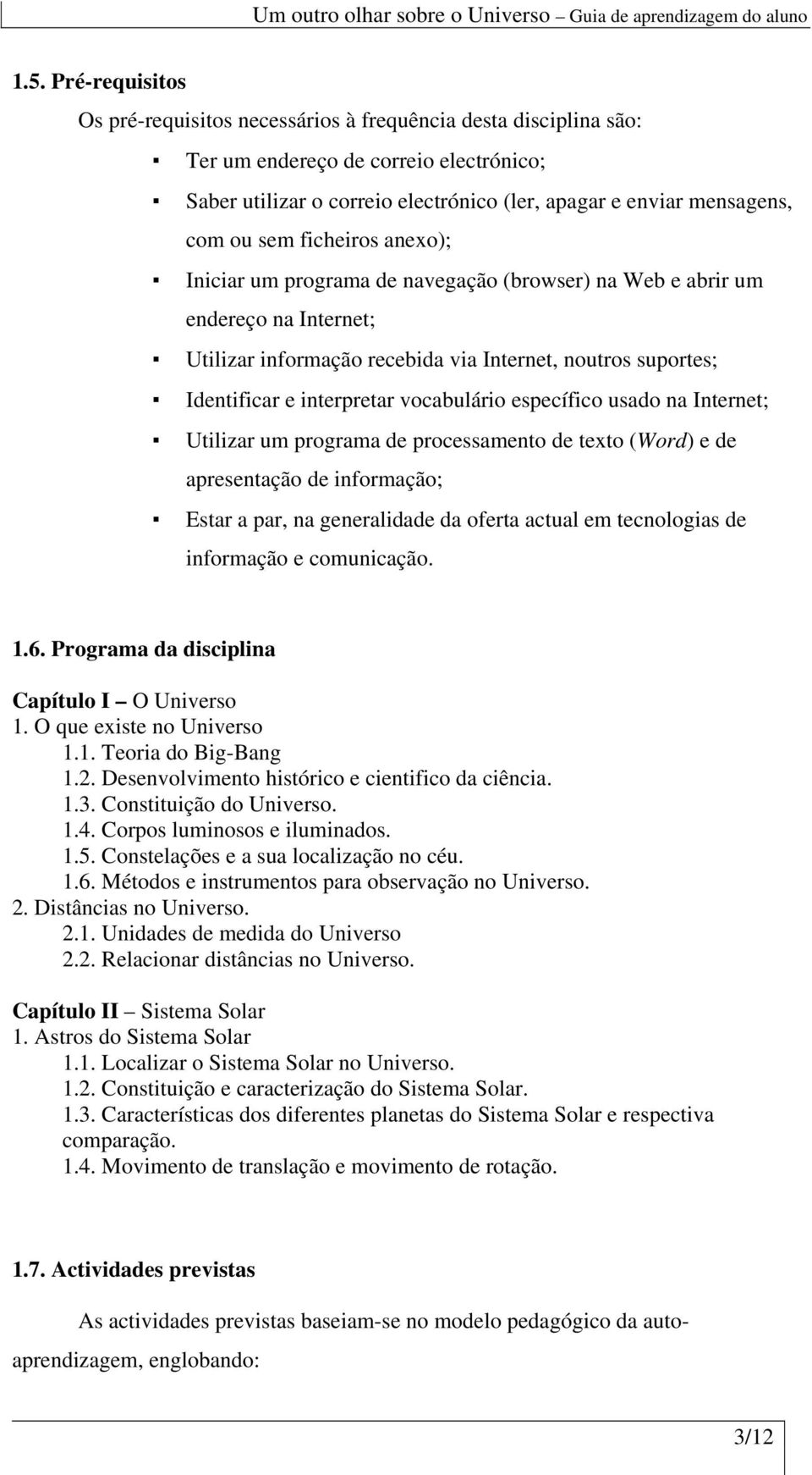 vocabulário específico usado na Internet; Utilizar um programa de processamento de texto (Word) e de apresentação de informação; Estar a par, na generalidade da oferta actual em tecnologias de