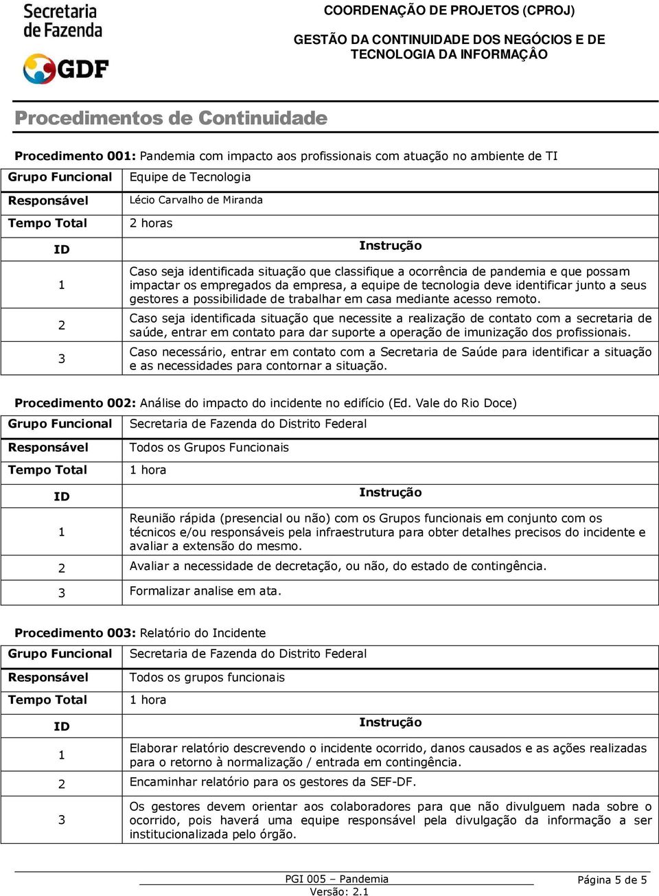 mediante acesso remoto. Caso seja identificada situação que necessite a realização de contato com a secretaria de saúde, entrar em contato para dar suporte a operação de imunização dos profissionais.