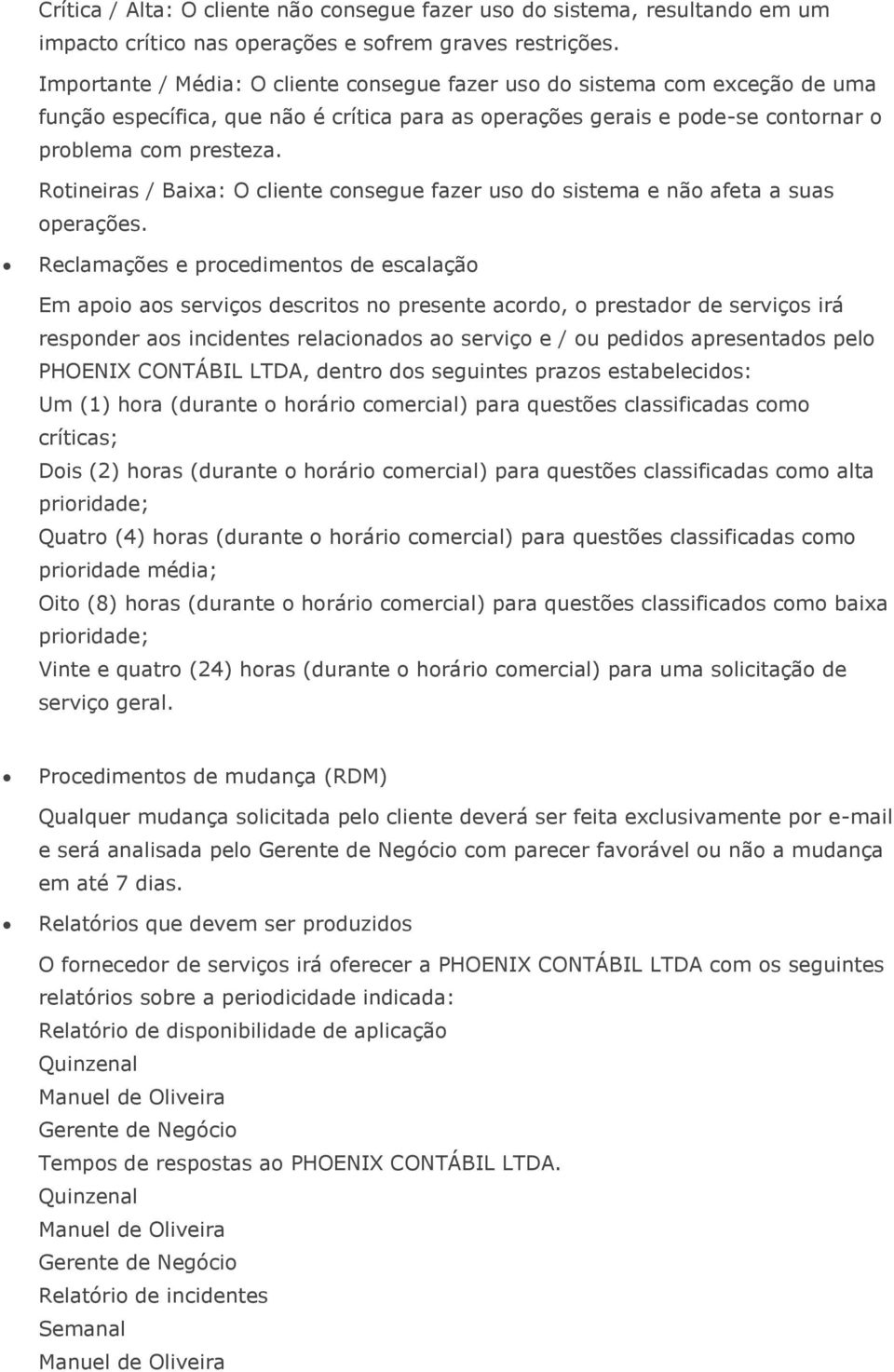 Rotineiras / Baixa: O cliente consegue fazer uso do sistema e não afeta a suas operações.