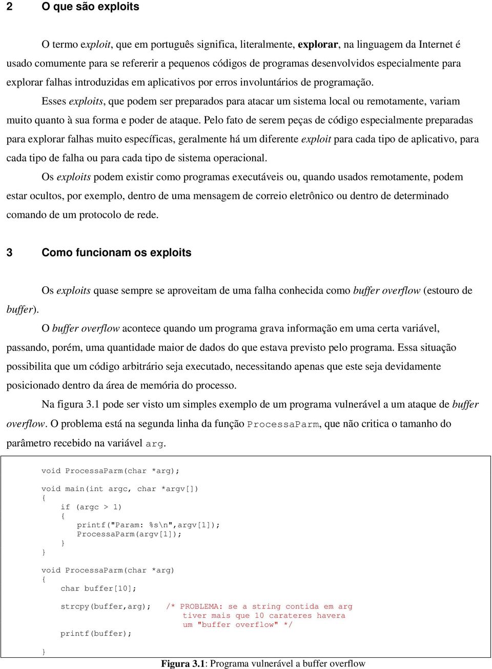 muito quanto à sua forma e poder de ataque Pelo fato de serem peças de código especialmente preparadas para explorar falhas muito específicas, geralmente há um diferente exploit para cada tipo de