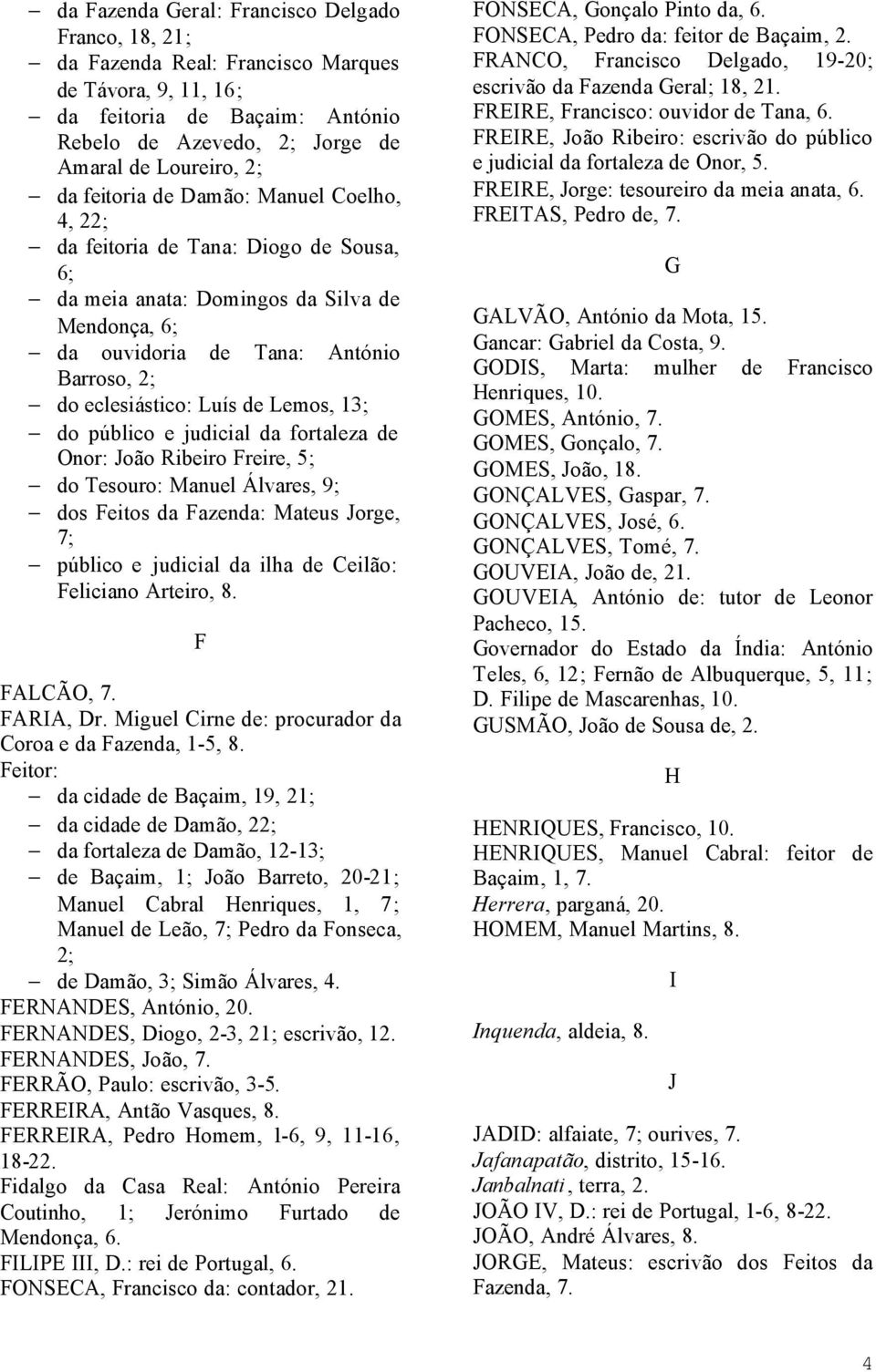 Lemos, 13; do público e judicial da fortaleza de Onor: João Ribeiro Freire, 5; do Tesouro: Manuel Álvares, 9; dos Feitos da Fazenda: Mateus Jorge, 7; público e judicial da ilha de Ceilão: Feliciano