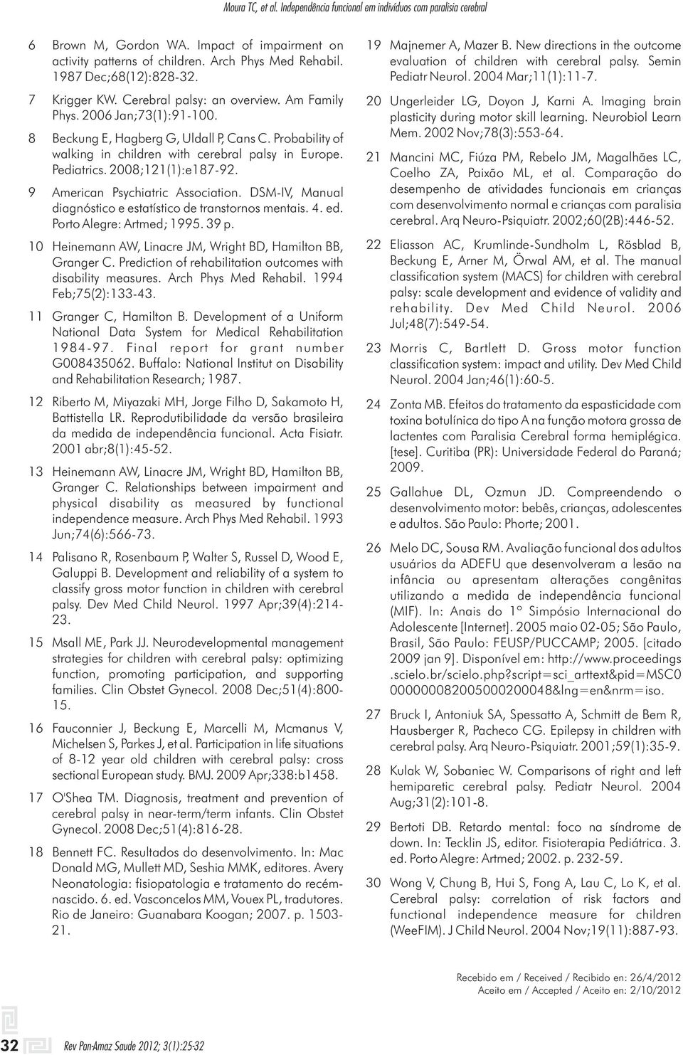 DSM-IV, Manual diagnóstico e estatístico de transtornos mentais.. ed. Porto Alegre: Artmed;. 3 p. Heinemann AW, Linacre JM, Wright BD, Hamilton BB, Granger C.