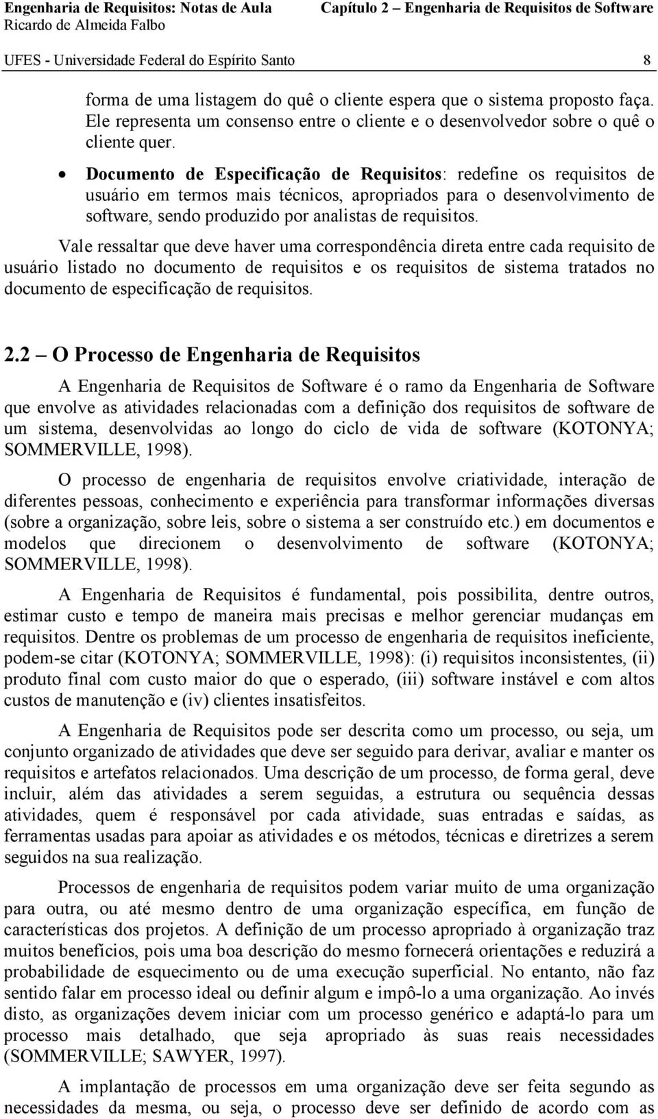 Documento de Especificação de Requisitos: redefine os requisitos de usuário em termos mais técnicos, apropriados para o desenvolvimento de software, sendo produzido por analistas de requisitos.