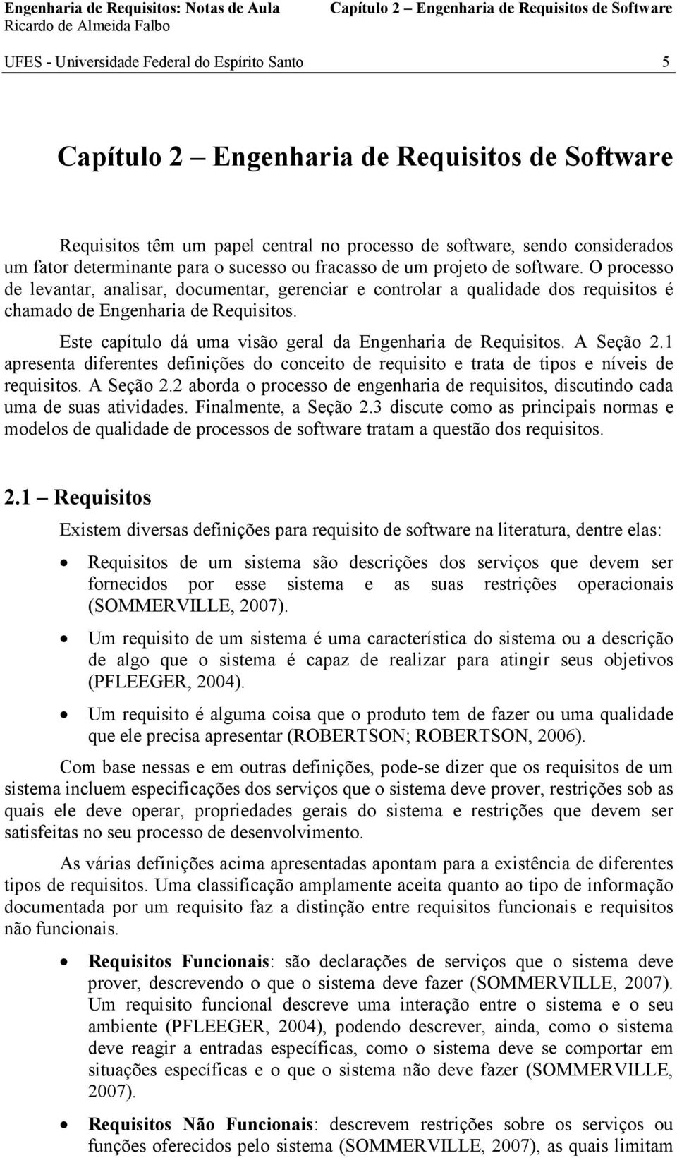 O processo de levantar, analisar, documentar, gerenciar e controlar a qualidade dos requisitos é chamado de Engenharia de Requisitos. Este capítulo dá uma visão geral da Engenharia de Requisitos.