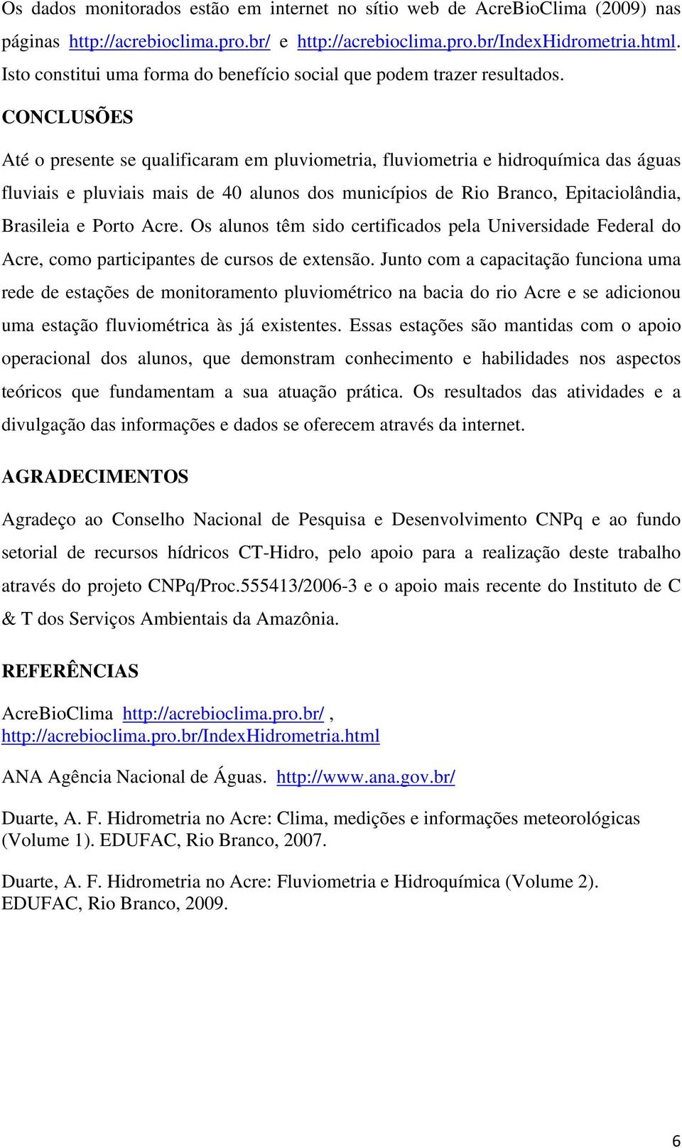 CONCLUSÕES Até o presente se qualificaram em pluviometria, fluviometria e hidroquímica das águas fluviais e pluviais mais de 40 alunos dos municípios de Rio Branco, Epitaciolândia, Brasileia e Porto