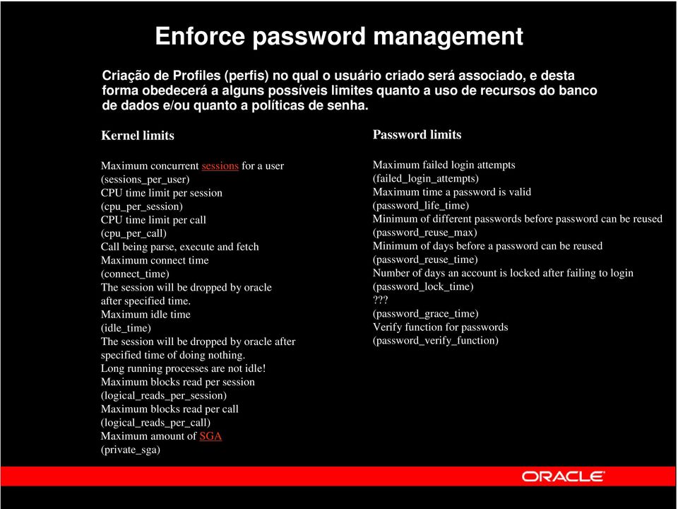 Kernel limits Maximum concurrent sessions for a user (sessions_per_user) CPU time limit per session (cpu_per_session) CPU time limit per call (cpu_per_call) Call being parse, execute and fetch