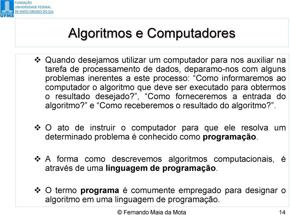 e Como receberemos o resultado do algoritmo?. O ato de instruir o computador para que ele resolva um determinado problema é conhecido como programação.