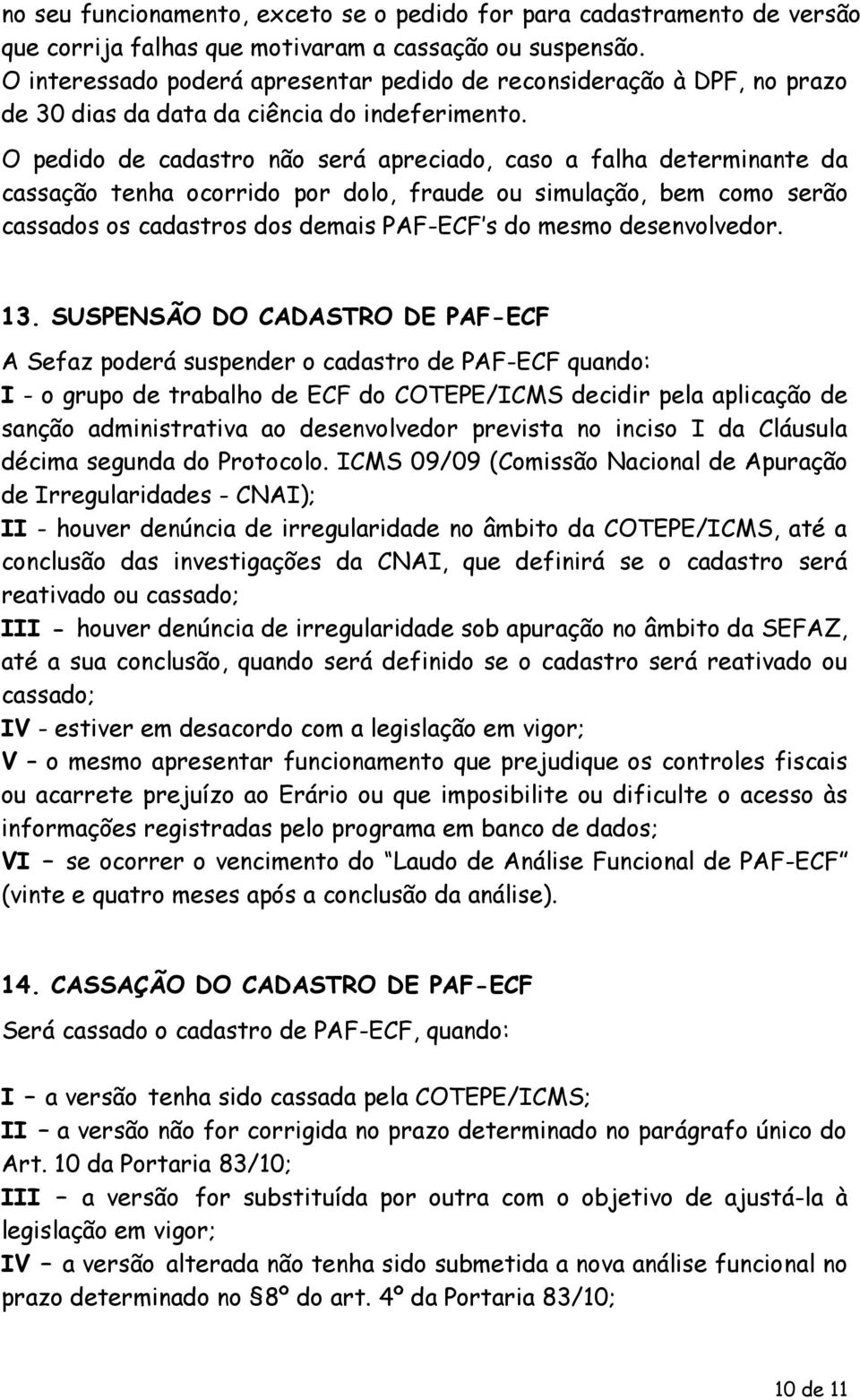 O pedido de cadastro não será apreciado, caso a falha determinante da cassação tenha ocorrido por dolo, fraude ou simulação, bem como serão cassados os cadastros dos demais PAF-ECF s do mesmo