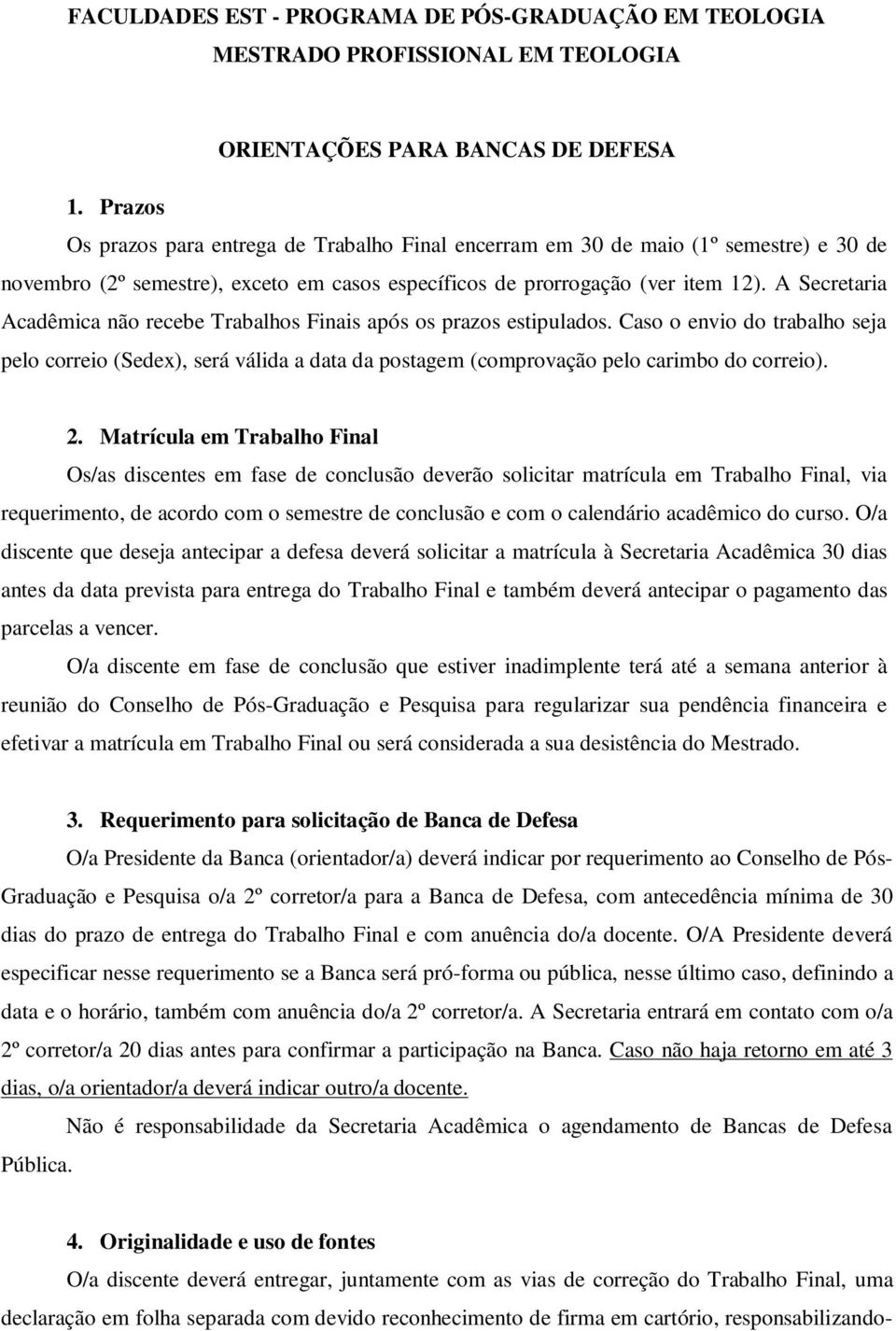 A Secretaria Acadêmica não recebe Trabalhos Finais após os prazos estipulados. Caso o envio do trabalho seja pelo correio (Sedex), será válida a data da postagem (comprovação pelo carimbo do correio).