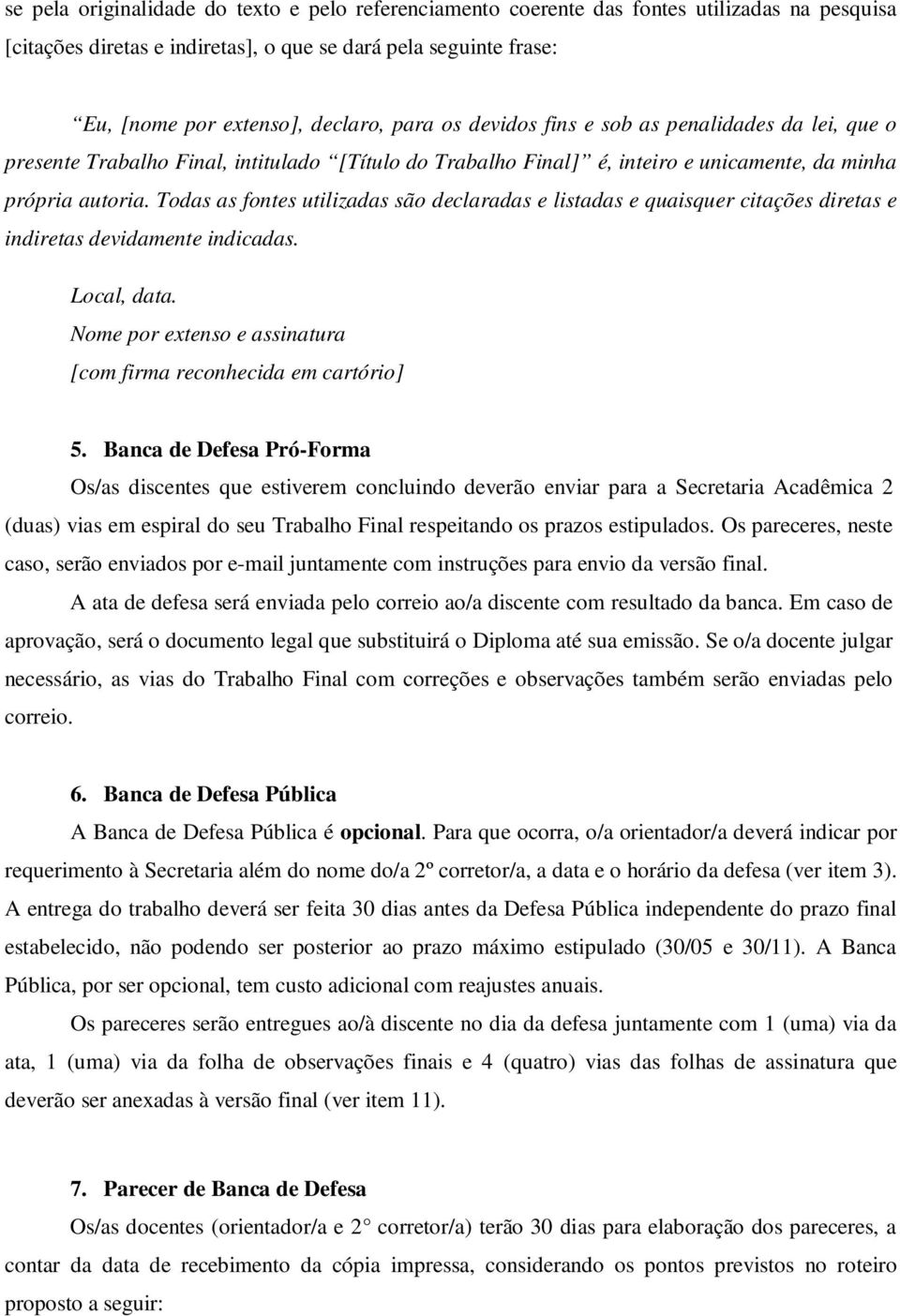 Todas as fontes utilizadas são declaradas e listadas e quaisquer citações diretas e indiretas devidamente indicadas. Local, data. Nome por extenso e assinatura [com firma reconhecida em cartório] 5.